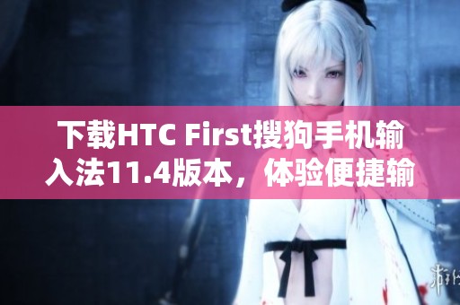 下载HTC First搜狗手机输入法11.4版本，体验便捷输入新方式