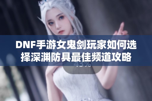 DNF手游女鬼剑玩家如何选择深渊防具最佳频道攻略