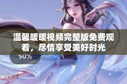 温馨暖暖视频完整版免费观看，尽情享受美好时光