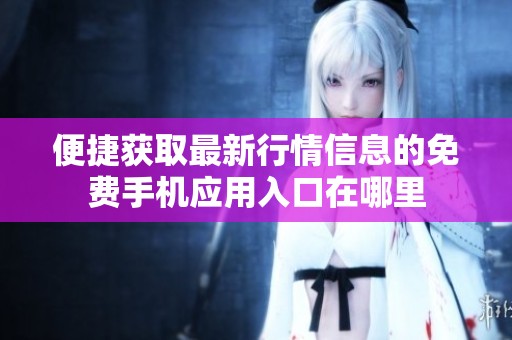 便捷获取最新行情信息的免费手机应用入口在哪里