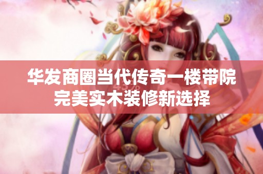 华发商圈当代传奇一楼带院完美实木装修新选择