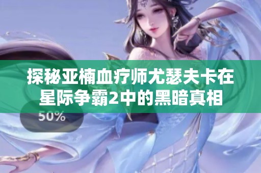 探秘亚楠血疗师尤瑟夫卡在星际争霸2中的黑暗真相