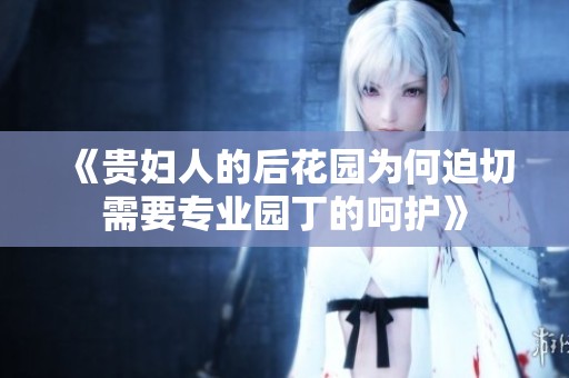 《贵妇人的后花园为何迫切需要专业园丁的呵护》