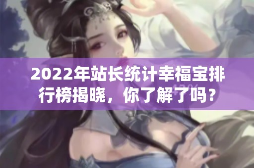 2022年站长统计幸福宝排行榜揭晓，你了解了吗？