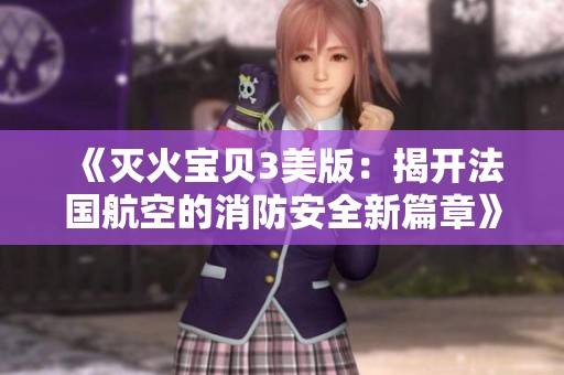 《灭火宝贝3美版：揭开法国航空的消防安全新篇章》
