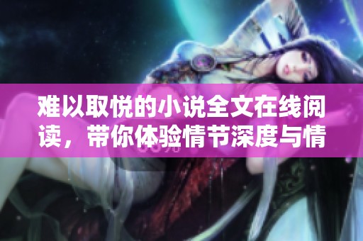 难以取悦的小说全文在线阅读，带你体验情节深度与情感纠葛