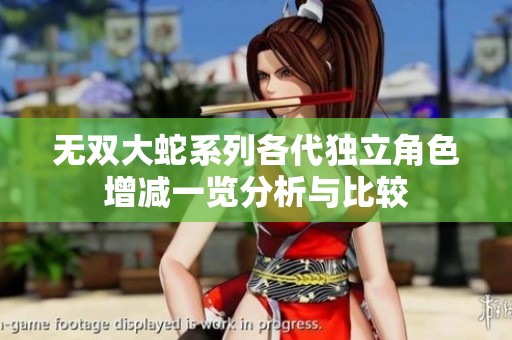 无双大蛇系列各代独立角色增减一览分析与比较