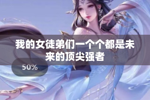 我的女徒弟们一个个都是未来的顶尖强者