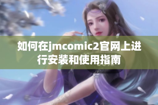如何在jmcomic2官网上进行安装和使用指南