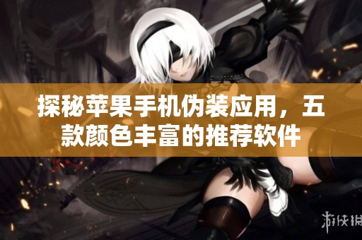 探秘苹果手机伪装应用，五款颜色丰富的推荐软件