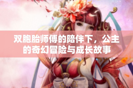 双胞胎师傅的陪伴下，公主的奇幻冒险与成长故事