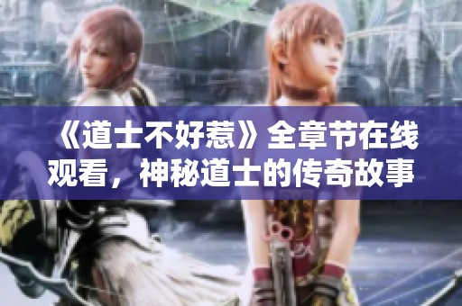 《道士不好惹》全章节在线观看，神秘道士的传奇故事尽在官术网