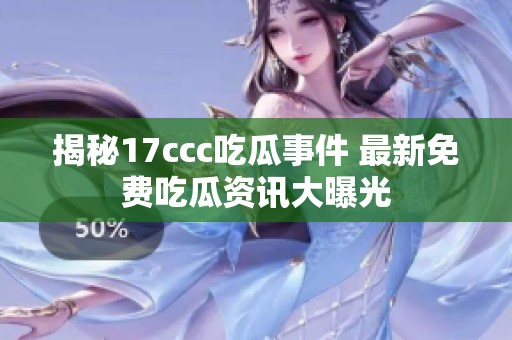 揭秘17ccc吃瓜事件 最新免费吃瓜资讯大曝光