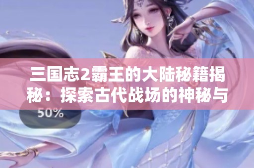 三国志2霸王的大陆秘籍揭秘：探索古代战场的神秘与策略