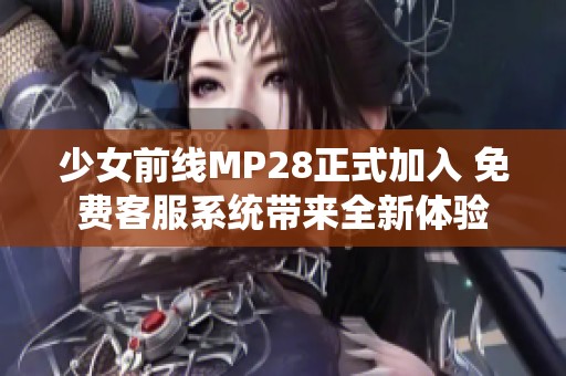 少女前线MP28正式加入 免费客服系统带来全新体验