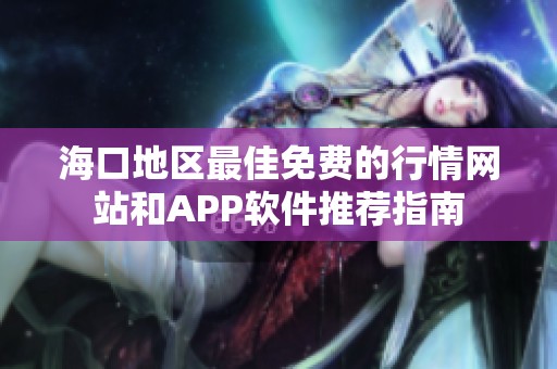 海口地区最佳免费的行情网站和APP软件推荐指南