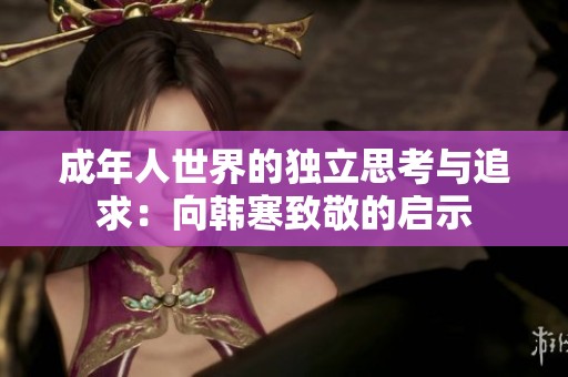 成年人世界的独立思考与追求：向韩寒致敬的启示