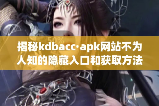 揭秘kdbacc·apk网站不为人知的隐藏入口和获取方法
