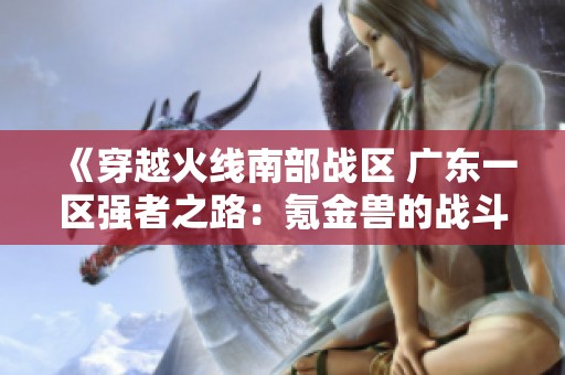 《穿越火线南部战区 广东一区强者之路：氪金兽的战斗与荣耀》