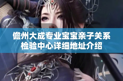 儋州大成专业宝宝亲子关系检验中心详细地址介绍