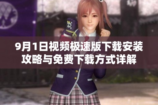 9月1日视频极速版下载安装攻略与免费下载方式详解 9月1日视频极速版下载安装攻略与免费下载方式详解