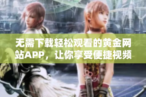 无需下载轻松观看的黄金网站APP，让你享受便捷视频体验