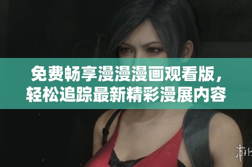免费畅享漫漫漫画观看版，轻松追踪最新精彩漫展内容