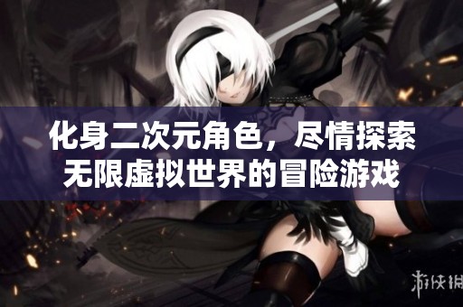 化身二次元角色，尽情探索无限虚拟世界的冒险游戏