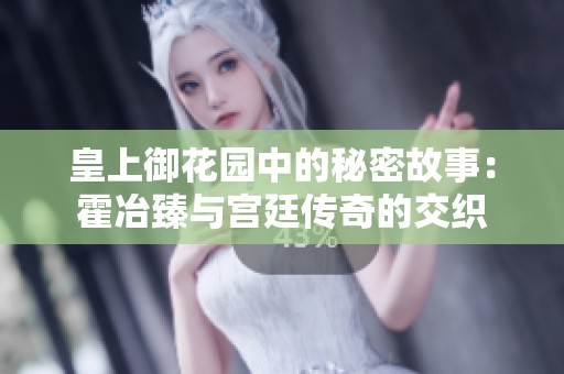 皇上御花园中的秘密故事：霍冶臻与宫廷传奇的交织