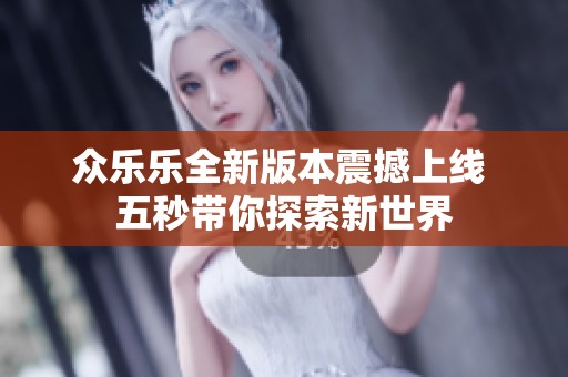 众乐乐全新版本震撼上线 五秒带你探索新世界