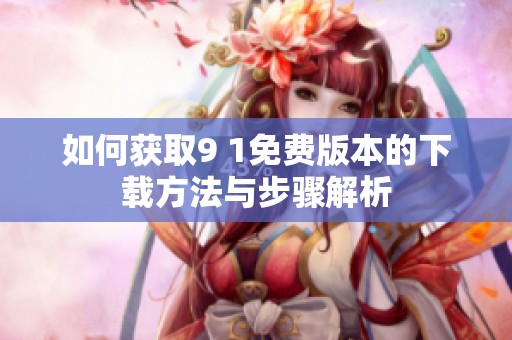 如何获取9 1免费版本的下载方法与步骤解析