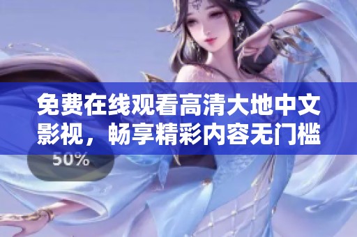 免费在线观看高清大地中文影视，畅享精彩内容无门槛