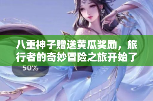 八重神子赠送黄瓜奖励，旅行者的奇妙冒险之旅开始了