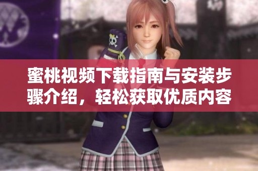 蜜桃视频下载指南与安装步骤介绍，轻松获取优质内容平台