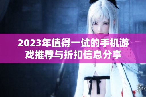 2023年值得一试的手机游戏推荐与折扣信息分享