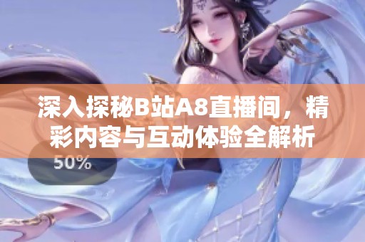 深入探秘B站A8直播间，精彩内容与互动体验全解析