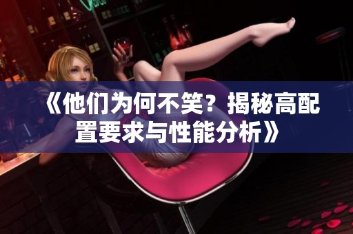 《他们为何不笑？揭秘高配置要求与性能分析》