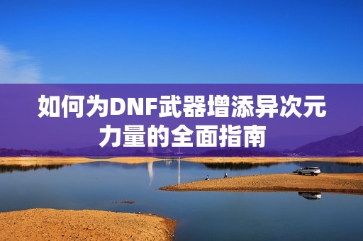 如何为DNF武器增添异次元力量的全面指南