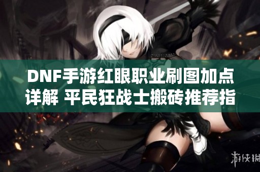 DNF手游红眼职业刷图加点详解 平民狂战士搬砖推荐指南