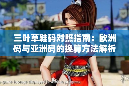 三叶草鞋码对照指南：欧洲码与亚洲码的换算方法解析