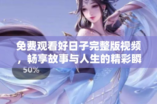 免费观看好日子完整版视频，畅享故事与人生的精彩瞬间