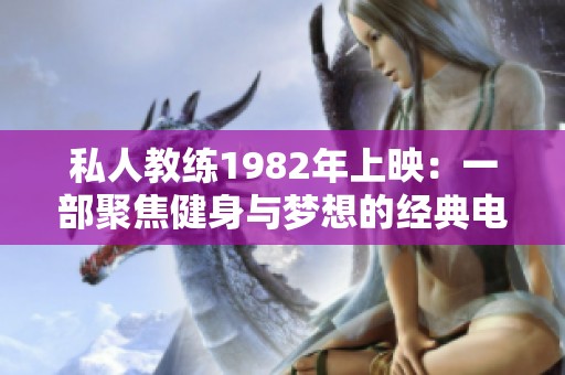 私人教练1982年上映：一部聚焦健身与梦想的经典电影