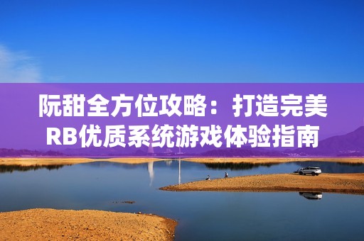 阮甜全方位攻略：打造完美RB优质系统游戏体验指南