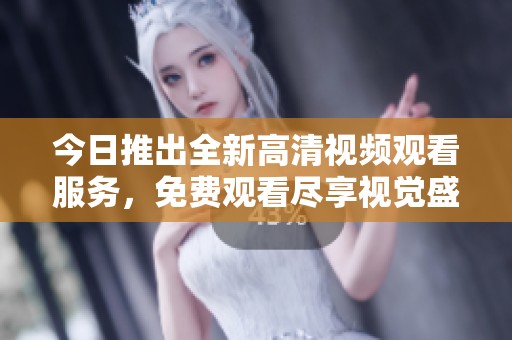 今日推出全新高清视频观看服务，免费观看尽享视觉盛宴