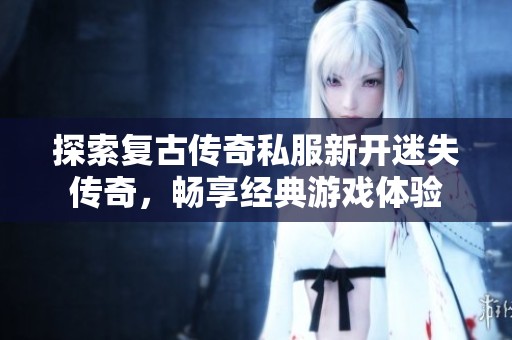 探索复古传奇私服新开迷失传奇，畅享经典游戏体验