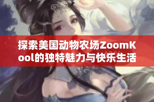 探索美国动物农场ZoomKool的独特魅力与快乐生活