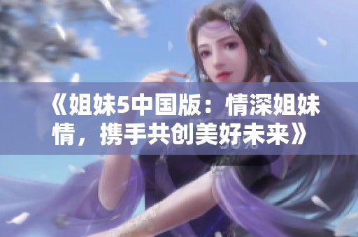 《姐妹5中国版：情深姐妹情，携手共创美好未来》