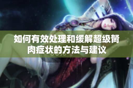 如何有效处理和缓解超级胬肉症状的方法与建议