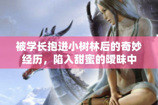 被学长抱进小树林后的奇妙经历，陷入甜蜜的暧昧中