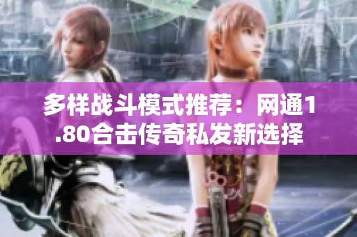 多样战斗模式推荐：网通1.80合击传奇私发新选择